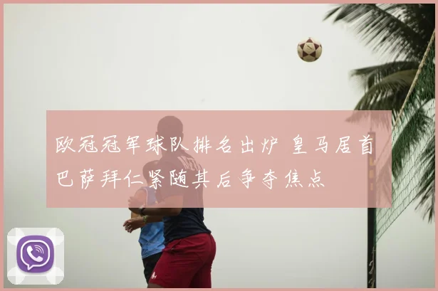 欧冠冠军球队排名出炉 皇马居首 巴萨拜仁紧随其后争夺焦点