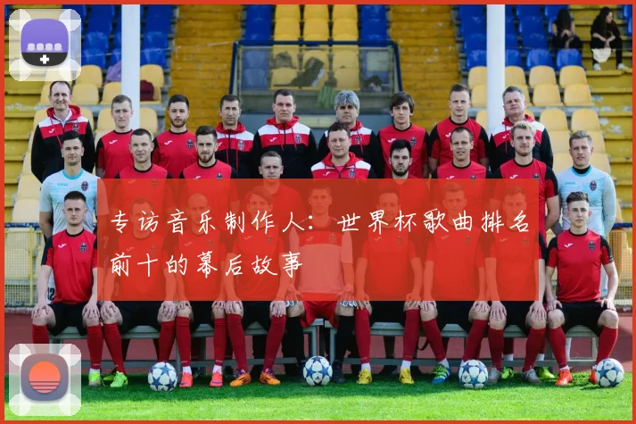 专访音乐制作人：世界杯歌曲排名前十的幕后故事