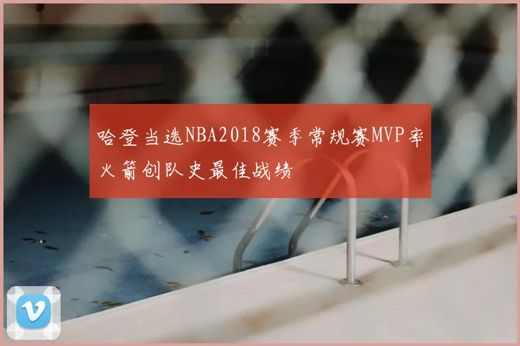 哈登当选NBA2018赛季常规赛MVP率火箭创队史最佳战绩