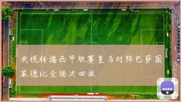 央视转播西甲联赛皇马对阵巴萨国家德比全场次回放