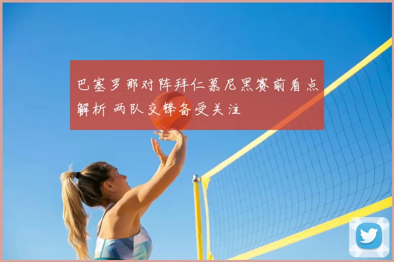 巴塞罗那对阵拜仁慕尼黑赛前看点解析 两队交锋备受关注