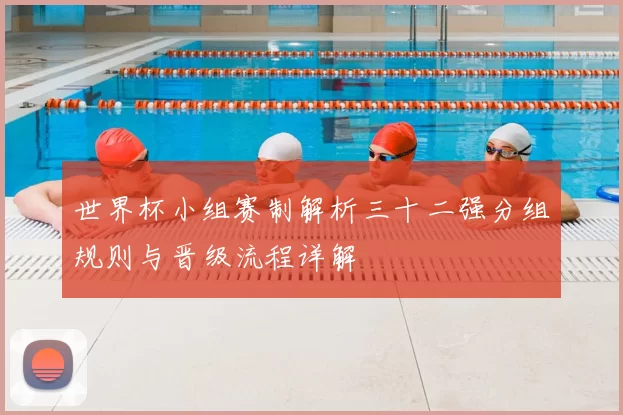 世界杯小组赛制解析三十二强分组规则与晋级流程详解