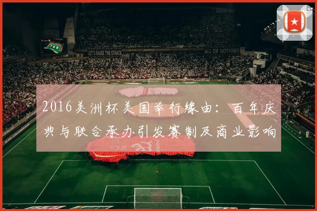 2016美洲杯美国举行缘由：百年庆典与联合承办引发赛制及商业影响