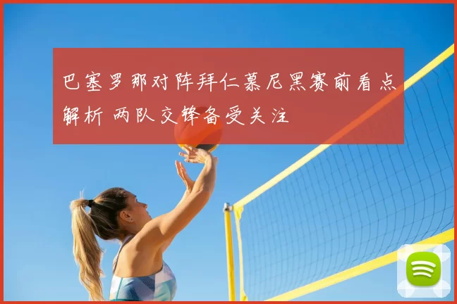 巴塞罗那对阵拜仁慕尼黑赛前看点解析 两队交锋备受关注