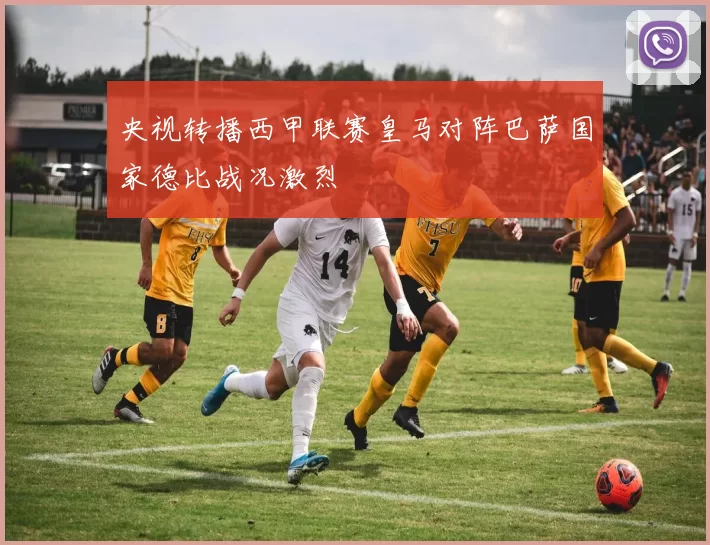 央视转播西甲联赛皇马对阵巴萨国家德比战况激烈