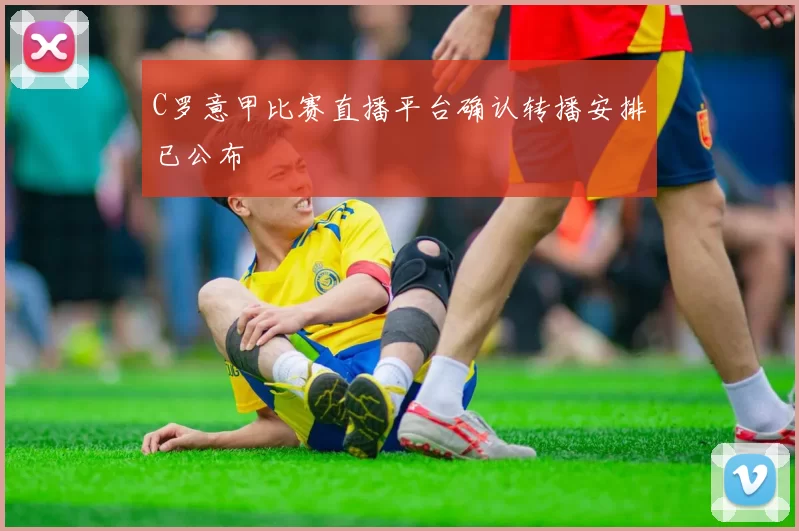 C罗意甲比赛直播平台确认转播安排已公布