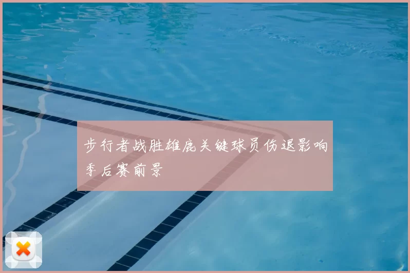 步行者战胜雄鹿关键球员伤退影响季后赛前景