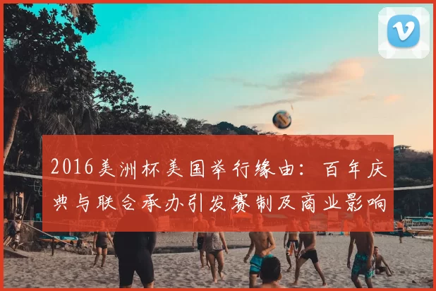 2016美洲杯美国举行缘由：百年庆典与联合承办引发赛制及商业影响