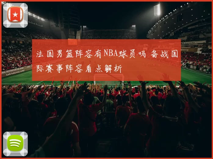 法国男篮阵容有NBA球员吗 备战国际赛事阵容看点解析