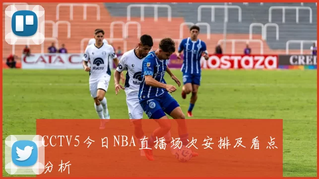 CCTV5今日NBA直播场次安排及看点分析