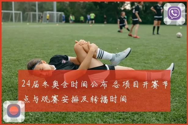 24届冬奥会时间公布 各项目开赛节点与观赛安排及转播时间
