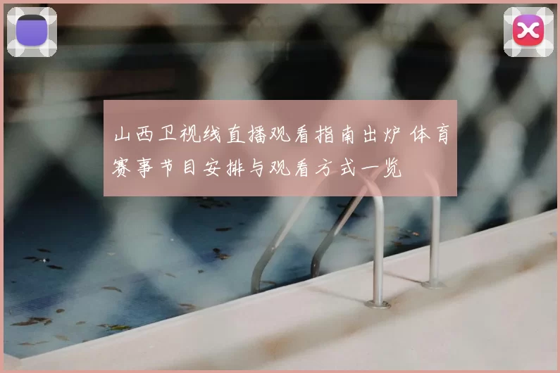 山西卫视线直播观看指南出炉 体育赛事节目安排与观看方式一览
