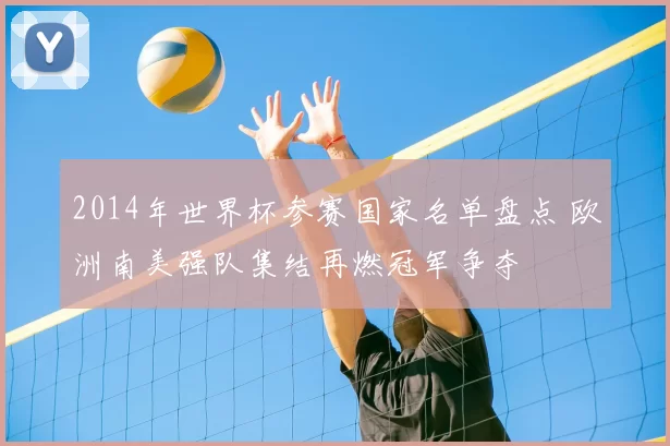 2014年世界杯参赛国家名单盘点 欧洲南美强队集结再燃冠军争夺