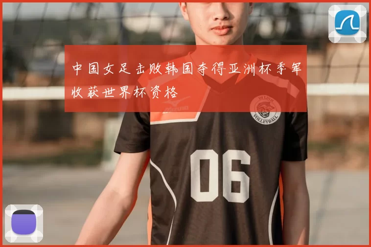 中国女足击败韩国夺得亚洲杯季军收获世界杯资格