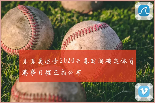 东京奥运会2020开幕时间确定体育赛事日程正式公布