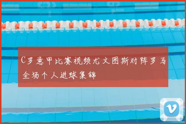 C罗意甲比赛视频尤文图斯对阵罗马全场个人进球集锦