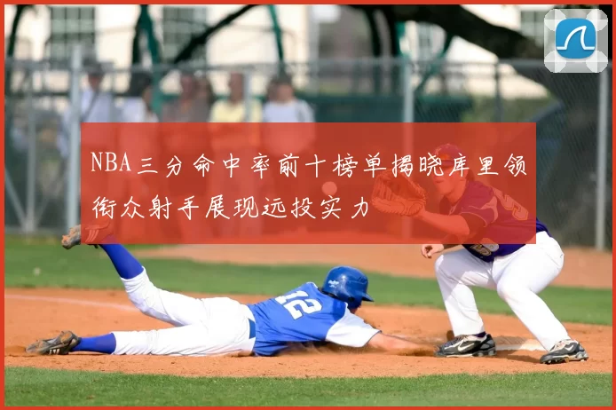 NBA三分命中率前十榜单揭晓库里领衔众射手展现远投实力