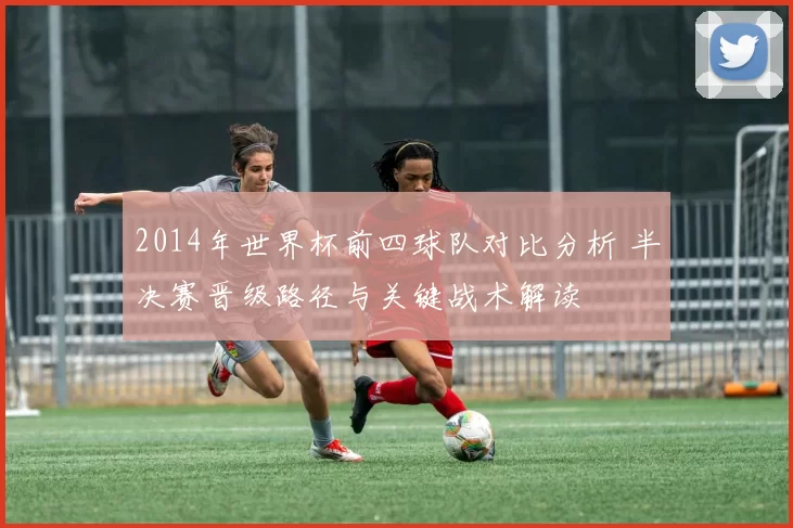 2014年世界杯前四球队对比分析 半决赛晋级路径与关键战术解读