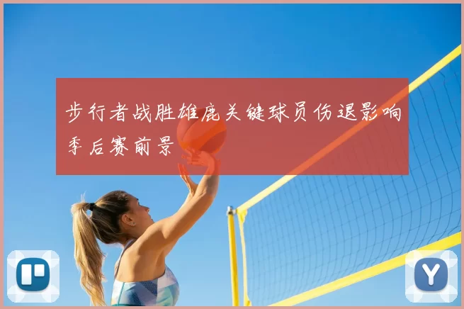 步行者战胜雄鹿关键球员伤退影响季后赛前景