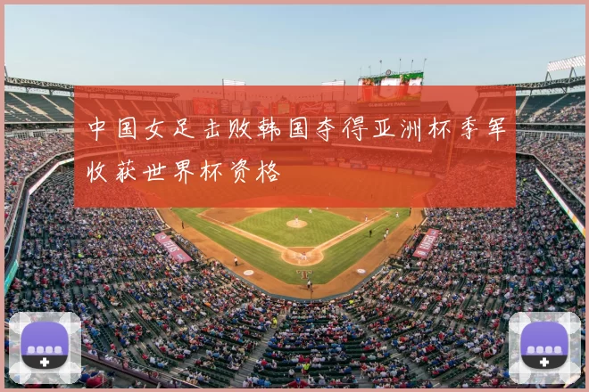 中国女足击败韩国夺得亚洲杯季军收获世界杯资格