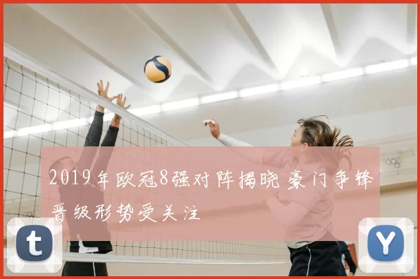 2019年欧冠8强对阵揭晓 豪门争锋晋级形势受关注