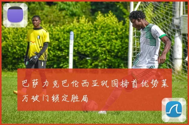 巴萨力克巴伦西亚巩固榜首优势莱万破门锁定胜局