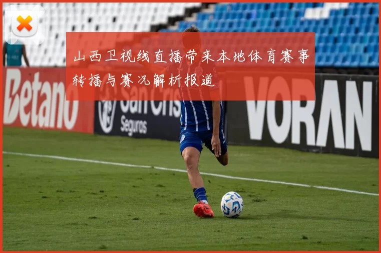 山西卫视线直播带来本地体育赛事转播与赛况解析报道