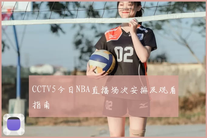 CCTV5今日NBA直播场次安排及观看指南