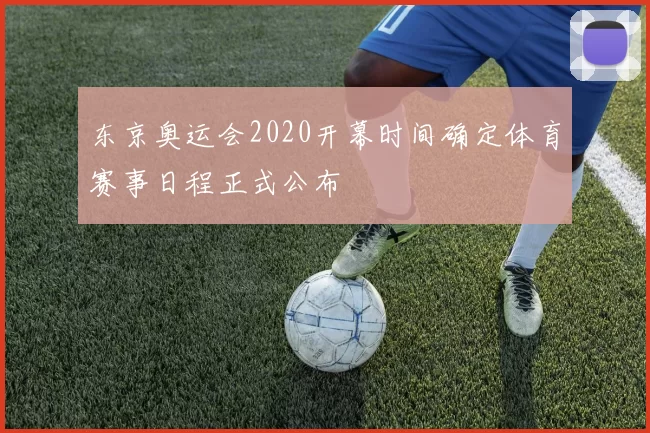 东京奥运会2020开幕时间确定体育赛事日程正式公布
