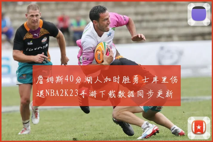 詹姆斯40分湖人加时胜勇士库里伤退NBA2K23手游下载数据同步更新